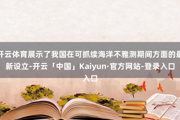 开云体育展示了我国在可抓续海洋不雅测期间方面的最新设立-开云「中国」Kaiyun·官方网站-登录入口