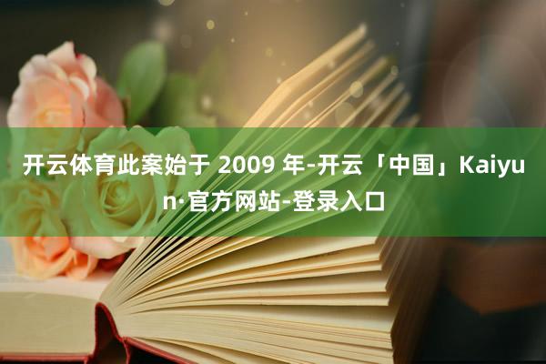 开云体育此案始于 2009 年-开云「中国」Kaiyun·官方网站-登录入口