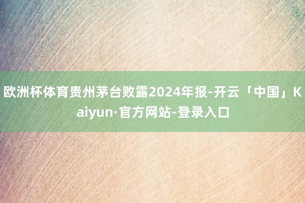 欧洲杯体育贵州茅台败露2024年报-开云「中国」Kaiyun·官方网站-登录入口