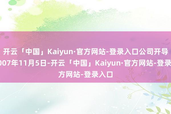 开云「中国」Kaiyun·官方网站-登录入口公司开导于2007年11月5日-开云「中国」Kaiyun·官方网站-登录入口