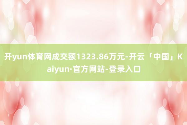 开yun体育网成交额1323.86万元-开云「中国」Kaiyun·官方网站-登录入口