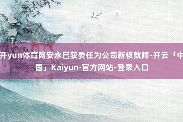 开yun体育网安永已获委任为公司新核数师-开云「中国」Kaiyun·官方网站-登录入口