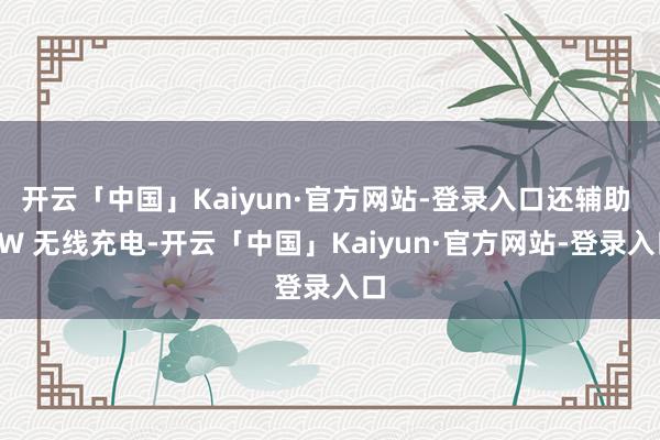 开云「中国」Kaiyun·官方网站-登录入口还辅助 9W 无线充电-开云「中国」Kaiyun·官方网站-登录入口