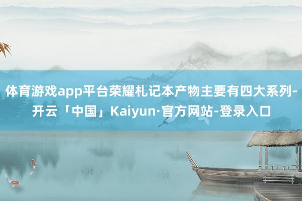 体育游戏app平台荣耀札记本产物主要有四大系列-开云「中国」Kaiyun·官方网站-登录入口