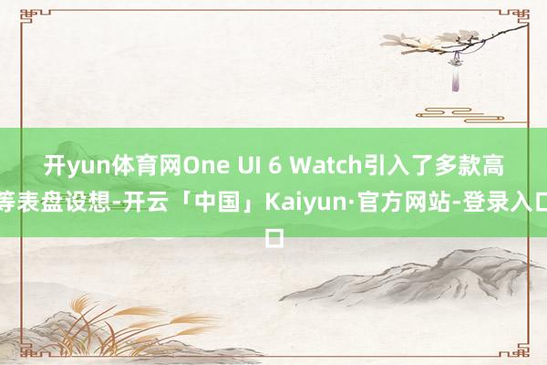 开yun体育网One UI 6 Watch引入了多款高等表盘设想-开云「中国」Kaiyun·官方网站-登录入口