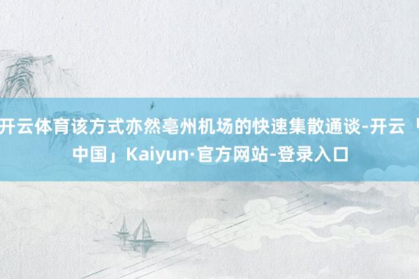 开云体育该方式亦然亳州机场的快速集散通谈-开云「中国」Kaiyun·官方网站-登录入口