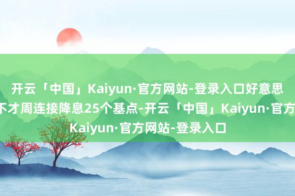 开云「中国」Kaiyun·官方网站-登录入口好意思联储更有可能不才周连接降息25个基点-开云「中国」Kaiyun·官方网站-登录入口