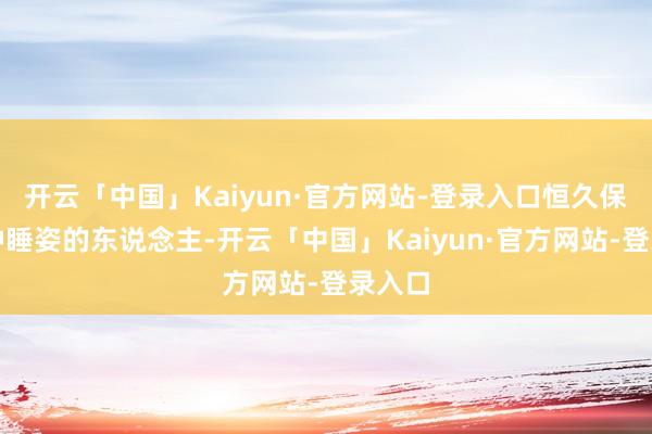 开云「中国」Kaiyun·官方网站-登录入口恒久保握这种睡姿的东说念主-开云「中国」Kaiyun·官方网站-登录入口