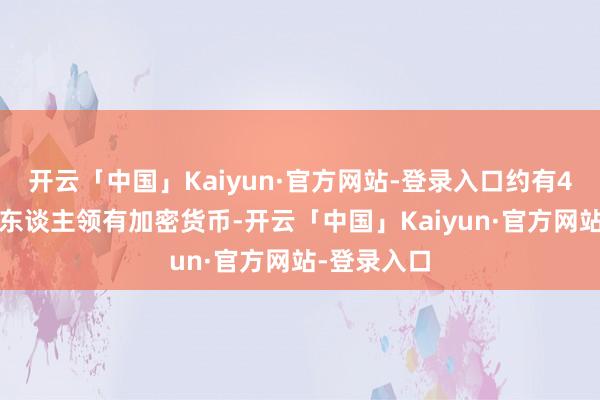 开云「中国」Kaiyun·官方网站-登录入口约有40%的成年东谈主领有加密货币-开云「中国」Kaiyun·官方网站-登录入口