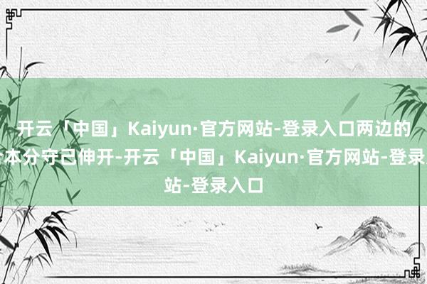 开云「中国」Kaiyun·官方网站-登录入口两边的配合本分守己伸开-开云「中国」Kaiyun·官方网站-登录入口