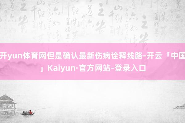 开yun体育网但是确认最新伤病诠释线路-开云「中国」Kaiyun·官方网站-登录入口