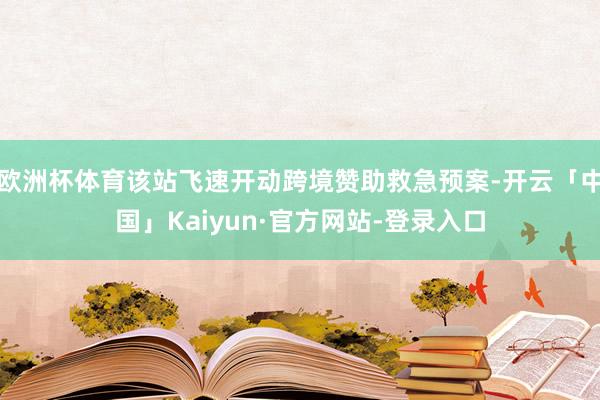 欧洲杯体育该站飞速开动跨境赞助救急预案-开云「中国」Kaiyun·官方网站-登录入口