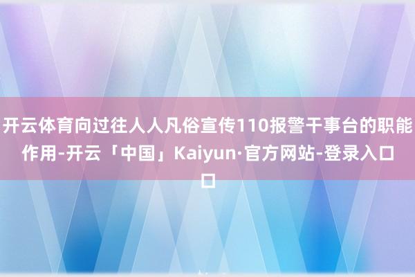 开云体育向过往人人凡俗宣传110报警干事台的职能作用-开云「中国」Kaiyun·官方网站-登录入口