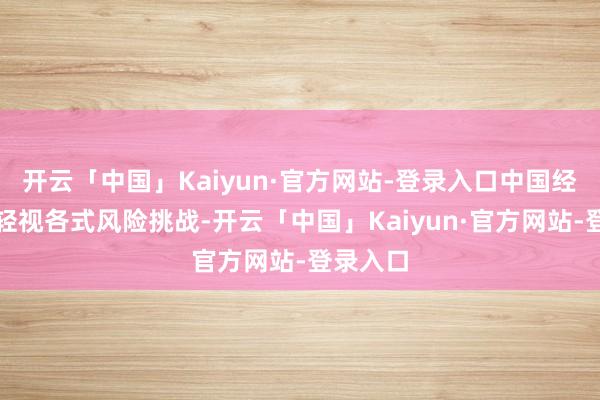开云「中国」Kaiyun·官方网站-登录入口中国经济告捷轻视各式风险挑战-开云「中国」Kaiyun·官方网站-登录入口