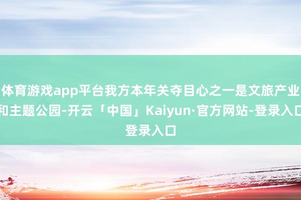 体育游戏app平台我方本年关夺目心之一是文旅产业和主题公园-开云「中国」Kaiyun·官方网站-登录入口