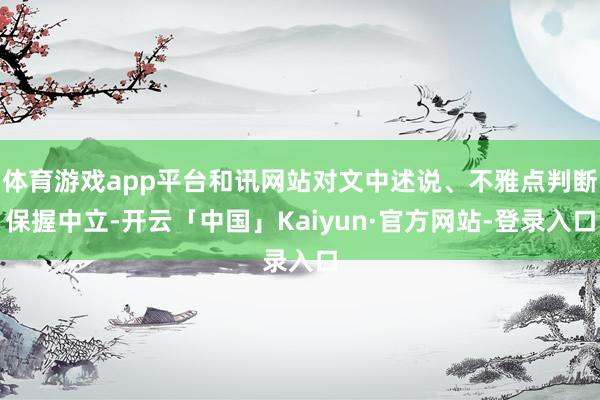 体育游戏app平台和讯网站对文中述说、不雅点判断保握中立-开云「中国」Kaiyun·官方网站-登录入口