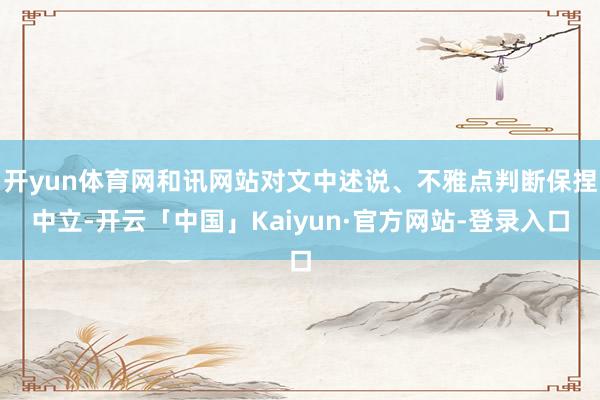 开yun体育网和讯网站对文中述说、不雅点判断保捏中立-开云「中国」Kaiyun·官方网站-登录入口