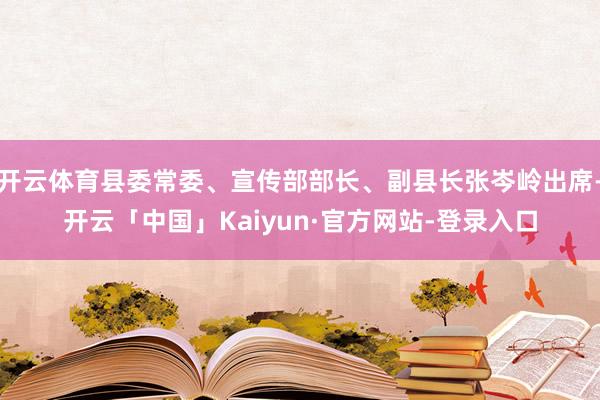开云体育县委常委、宣传部部长、副县长张岑岭出席-开云「中国」Kaiyun·官方网站-登录入口