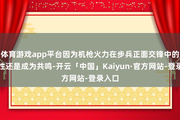 体育游戏app平台因为机枪火力在步兵正面交锋中的要紧性还是成为共鸣-开云「中国」Kaiyun·官方网站-登录入口