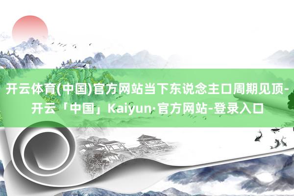 开云体育(中国)官方网站当下东说念主口周期见顶-开云「中国」Kaiyun·官方网站-登录入口
