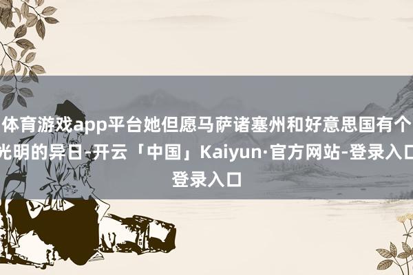 体育游戏app平台她但愿马萨诸塞州和好意思国有个光明的异日-开云「中国」Kaiyun·官方网站-登录入口