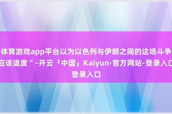 体育游戏app平台以为以色列与伊朗之间的这场斗争应该适度＂-开云「中国」Kaiyun·官方网站-登录入口