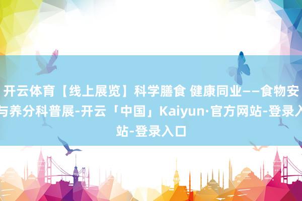 开云体育【线上展览】科学膳食 健康同业——食物安全与养分科普展-开云「中国」Kaiyun·官方网站-登录入口