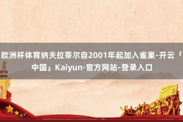 欧洲杯体育纳夫拉蒂尔自2001年起加入雀巢-开云「中国」Kaiyun·官方网站-登录入口