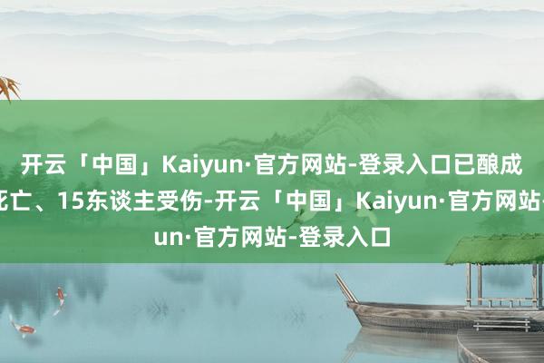 开云「中国」Kaiyun·官方网站-登录入口已酿成6东谈主死亡、15东谈主受伤-开云「中国」Kaiyun·官方网站-登录入口