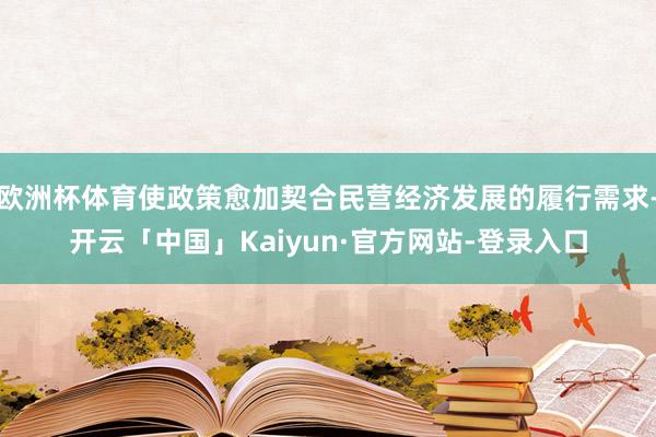 欧洲杯体育使政策愈加契合民营经济发展的履行需求-开云「中国」Kaiyun·官方网站-登录入口