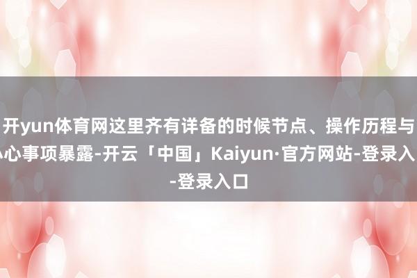 开yun体育网这里齐有详备的时候节点、操作历程与小心事项暴露-开云「中国」Kaiyun·官方网站-登录入口
