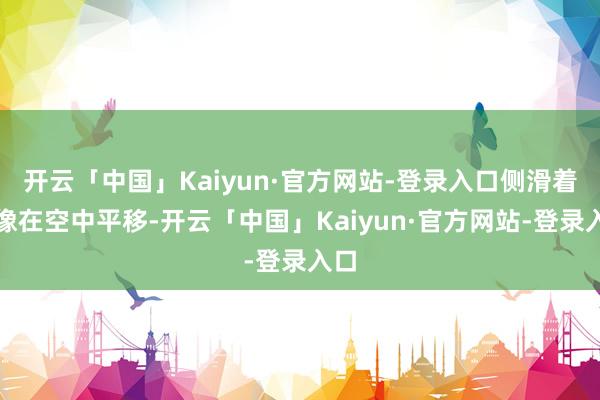 开云「中国」Kaiyun·官方网站-登录入口侧滑着陆像在空中平移-开云「中国」Kaiyun·官方网站-登录入口