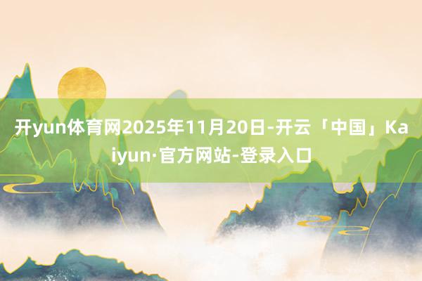 开yun体育网2025年11月20日-开云「中国」Kaiyun·官方网站-登录入口