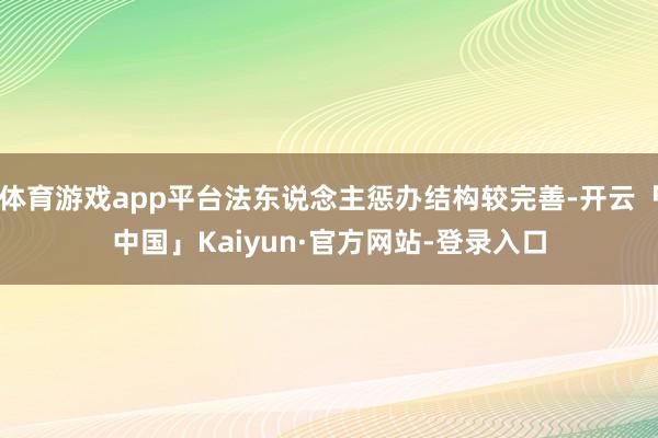 体育游戏app平台法东说念主惩办结构较完善-开云「中国」Kaiyun·官方网站-登录入口