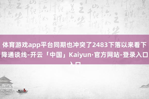体育游戏app平台同期也冲突了2483下落以来看下降通谈线-开云「中国」Kaiyun·官方网站-登录入口