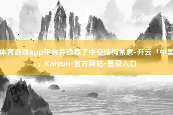体育游戏app平台并遴荐了中空结构蓄意-开云「中国」Kaiyun·官方网站-登录入口