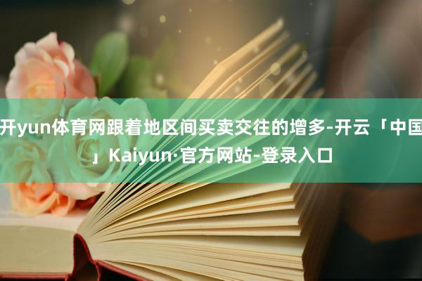 开yun体育网跟着地区间买卖交往的增多-开云「中国」Kaiyun·官方网站-登录入口
