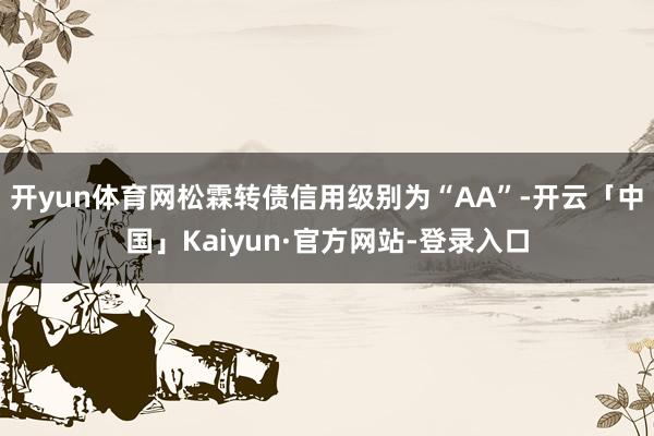 开yun体育网松霖转债信用级别为“AA”-开云「中国」Kaiyun·官方网站-登录入口