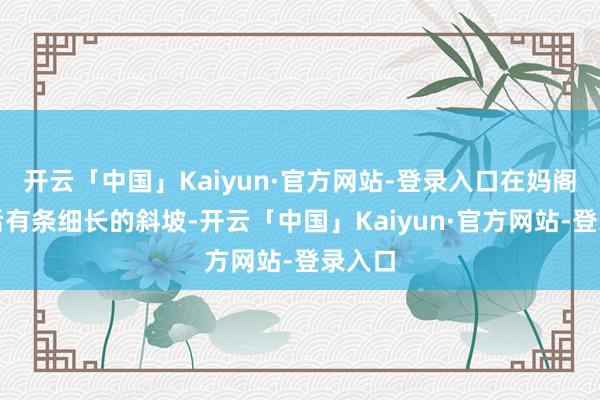 开云「中国」Kaiyun·官方网站-登录入口在妈阁庙死后有条细长的斜坡-开云「中国」Kaiyun·官方网站-登录入口