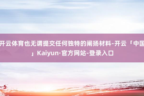 开云体育也无谓提交任何独特的阐扬材料-开云「中国」Kaiyun·官方网站-登录入口