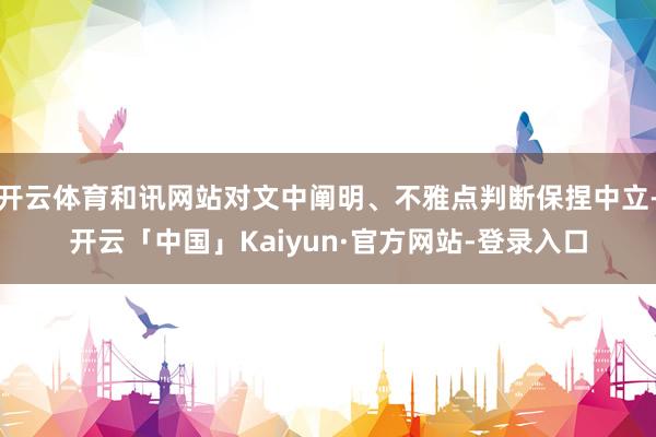 开云体育和讯网站对文中阐明、不雅点判断保捏中立-开云「中国」Kaiyun·官方网站-登录入口