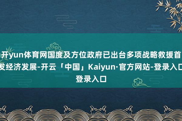 开yun体育网国度及方位政府已出台多项战略救援首发经济发展-开云「中国」Kaiyun·官方网站-登录入口