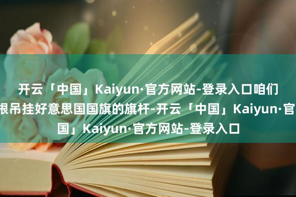 开云「中国」Kaiyun·官方网站-登录入口咱们发现那儿只消一根吊挂好意思国国旗的旗杆-开云「中国」Kaiyun·官方网站-登录入口