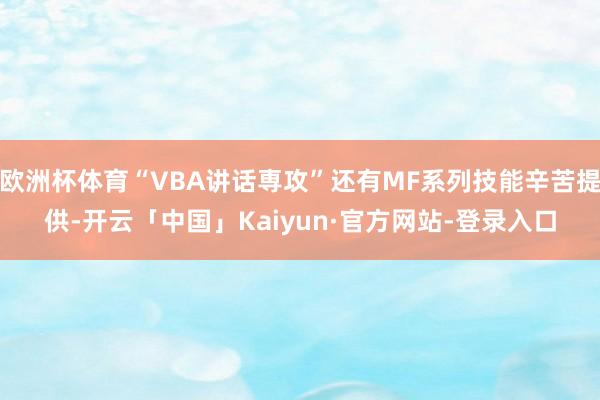 欧洲杯体育“VBA讲话専攻”还有MF系列技能辛苦提供-开云「中国」Kaiyun·官方网站-登录入口