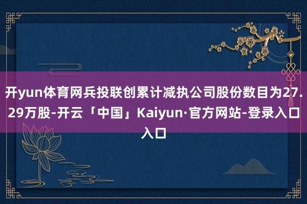 开yun体育网兵投联创累计减执公司股份数目为27.29万股-开云「中国」Kaiyun·官方网站-登录入口