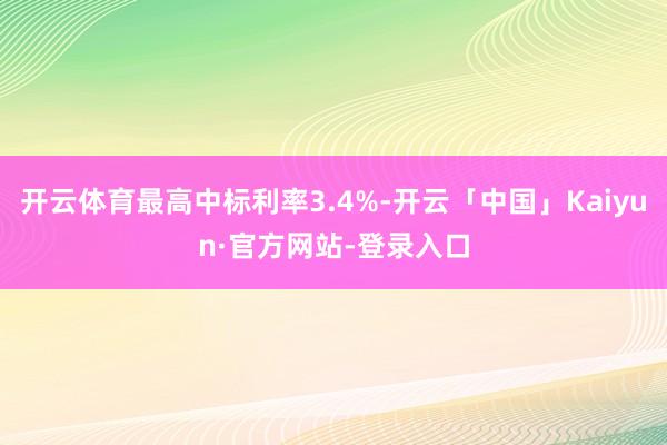 开云体育最高中标利率3.4%-开云「中国」Kaiyun·官方网站-登录入口