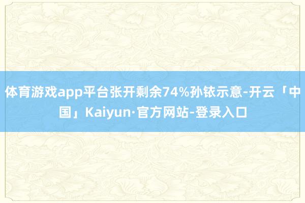 体育游戏app平台张开剩余74%孙铱示意-开云「中国」Kaiyun·官方网站-登录入口