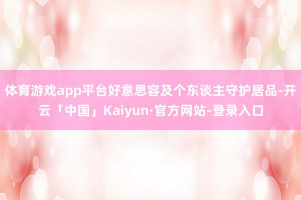 体育游戏app平台好意思容及个东谈主守护居品-开云「中国」Kaiyun·官方网站-登录入口
