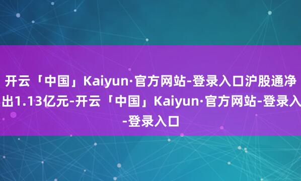 开云「中国」Kaiyun·官方网站-登录入口沪股通净卖出1.13亿元-开云「中国」Kaiyun·官方网站-登录入口