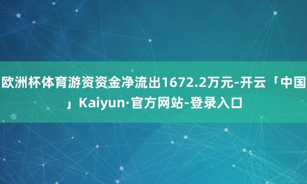 欧洲杯体育游资资金净流出1672.2万元-开云「中国」Kaiyun·官方网站-登录入口